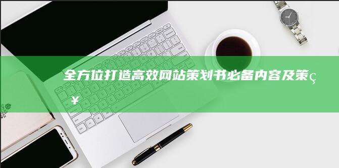 全方位打造：高效网站策划书必备内容及策略