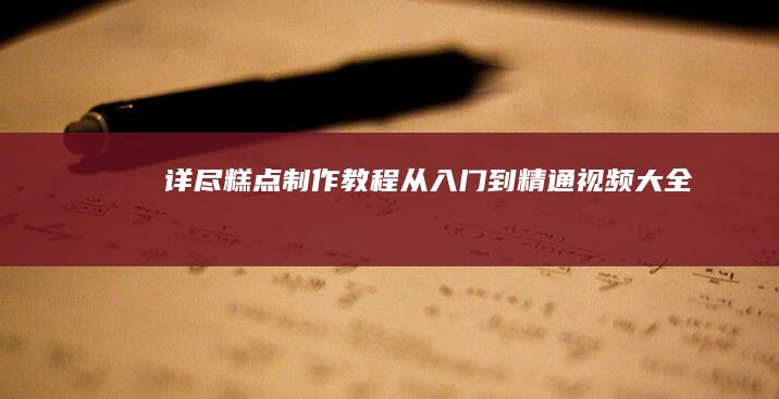 详尽糕点制作教程：从入门到精通视频大全